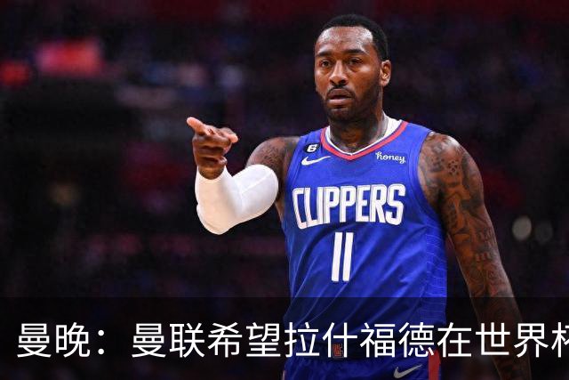 曼晚：曼联希望拉什福德在世界杯尽可能表现出色，这有助于出售他