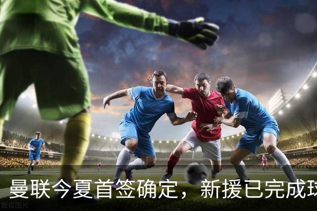 曼联今夏首签确定，新援已完成球队体检，夏窗第二笔引援也快来了
